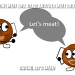 What will one meat ball say to another? What will one meat ball say to another?